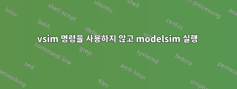 vsim 명령을 사용하지 않고 modelsim 실행