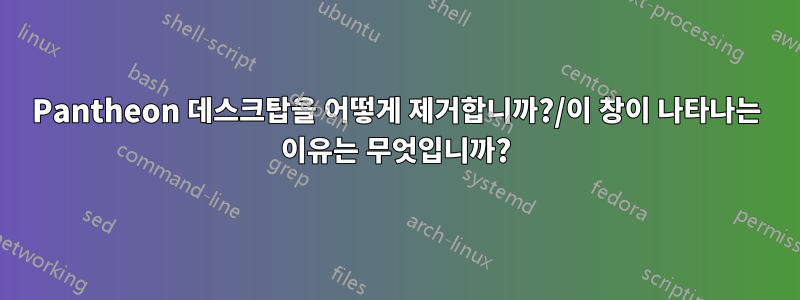 Pantheon 데스크탑을 어떻게 제거합니까?/이 창이 나타나는 이유는 무엇입니까?