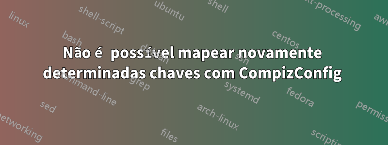 Não é possível mapear novamente determinadas chaves com CompizConfig