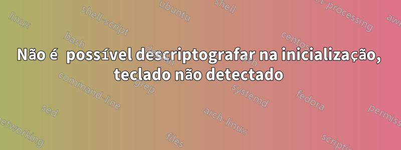 Não é possível descriptografar na inicialização, teclado não detectado