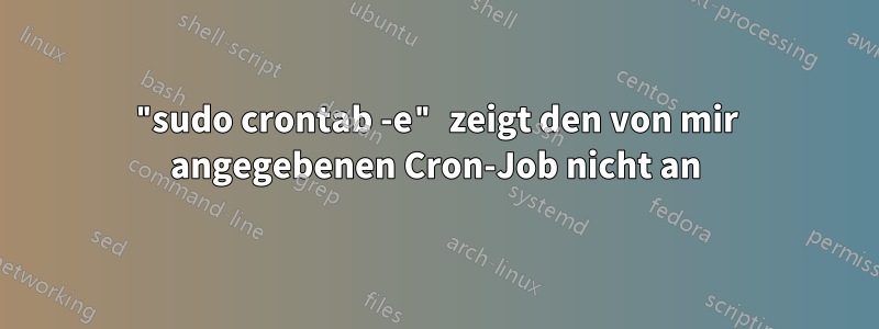 "sudo crontab -e" zeigt den von mir angegebenen Cron-Job nicht an