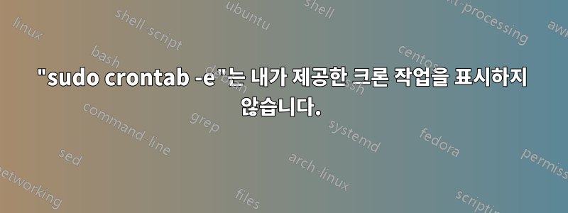 "sudo crontab -e"는 내가 제공한 크론 작업을 표시하지 않습니다.