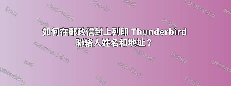 如何在郵政信封上列印 Thunderbird 聯絡人姓名和地址？