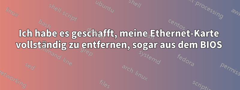 Ich habe es geschafft, meine Ethernet-Karte vollständig zu entfernen, sogar aus dem BIOS