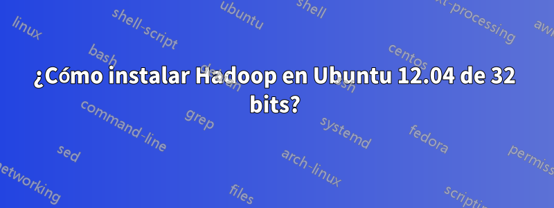 ¿Cómo instalar Hadoop en Ubuntu 12.04 de 32 bits?