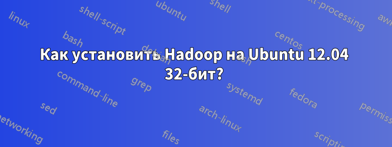 Как установить Hadoop на Ubuntu 12.04 32-бит?