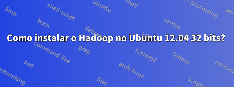 Como instalar o Hadoop no Ubuntu 12.04 32 bits?