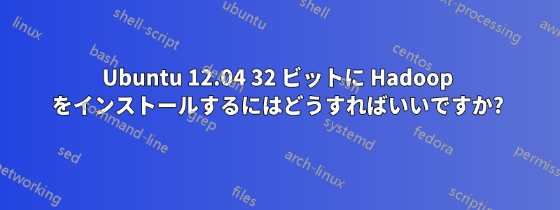 Ubuntu 12.04 32 ビットに Hadoop をインストールするにはどうすればいいですか?