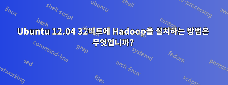 Ubuntu 12.04 32비트에 Hadoop을 설치하는 방법은 무엇입니까?