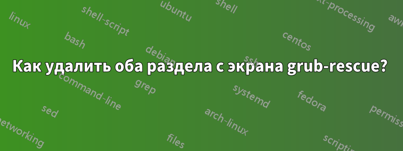 Как удалить оба раздела с экрана grub-rescue?