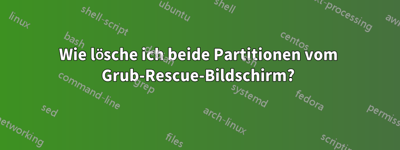 Wie lösche ich beide Partitionen vom Grub-Rescue-Bildschirm?