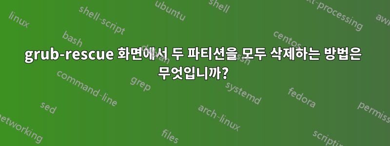 grub-rescue 화면에서 두 파티션을 모두 삭제하는 방법은 무엇입니까?