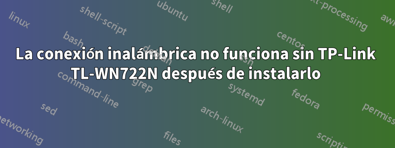 La conexión inalámbrica no funciona sin TP-Link TL-WN722N después de instalarlo