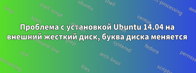 Проблема с установкой Ubuntu 14.04 на внешний жесткий диск, буква диска меняется