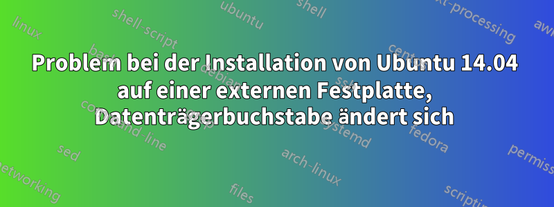 Problem bei der Installation von Ubuntu 14.04 auf einer externen Festplatte, Datenträgerbuchstabe ändert sich