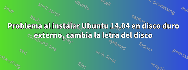 Problema al instalar Ubuntu 14.04 en disco duro externo, cambia la letra del disco