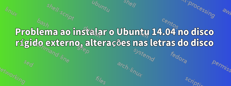 Problema ao instalar o Ubuntu 14.04 no disco rígido externo, alterações nas letras do disco