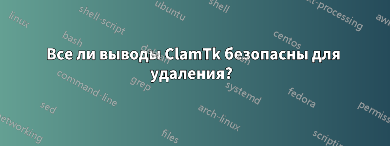 Все ли выводы ClamTk безопасны для удаления? 