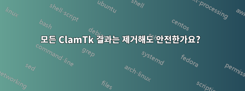 모든 ClamTk 결과는 제거해도 안전한가요? 