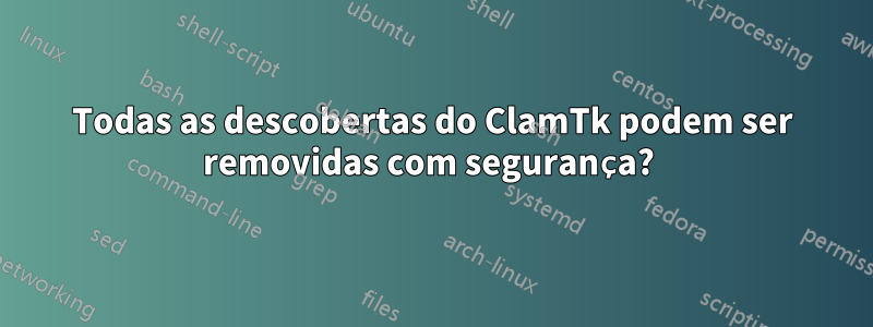 Todas as descobertas do ClamTk podem ser removidas com segurança? 