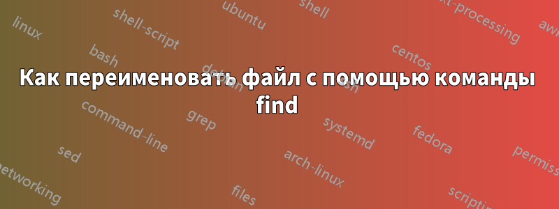 Как переименовать файл с помощью команды find