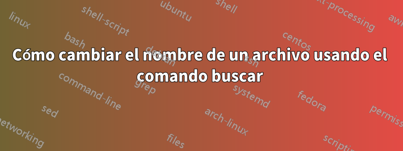 Cómo cambiar el nombre de un archivo usando el comando buscar