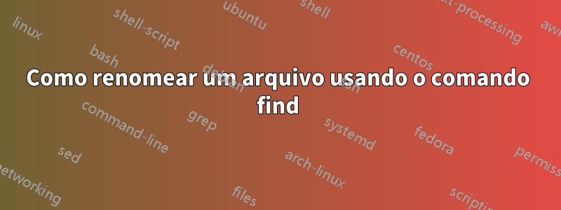 Como renomear um arquivo usando o comando find