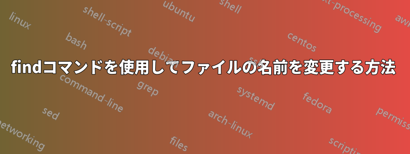 findコマンドを使用してファイルの名前を変更する方法