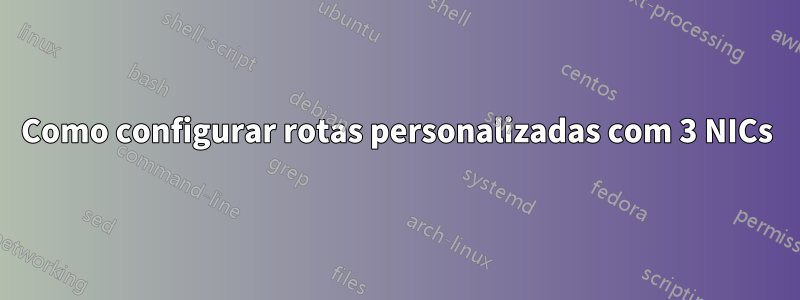 Como configurar rotas personalizadas com 3 NICs