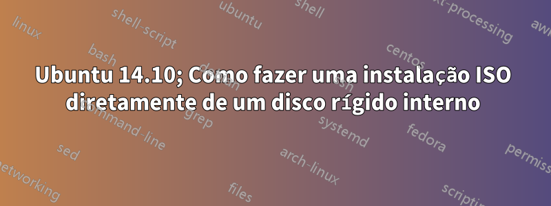 Ubuntu 14.10; Como fazer uma instalação ISO diretamente de um disco rígido interno