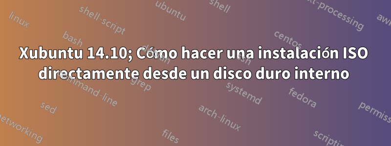 Xubuntu 14.10; Cómo hacer una instalación ISO directamente desde un disco duro interno