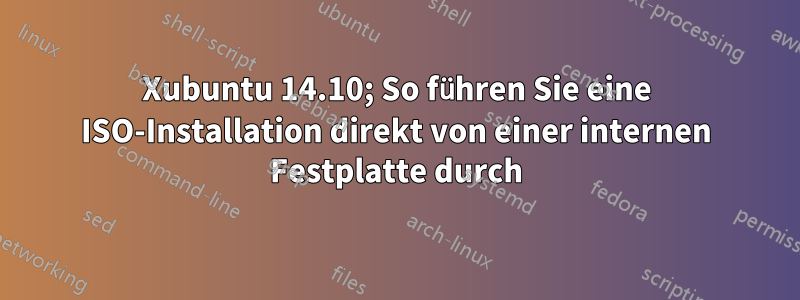 Xubuntu 14.10; So führen Sie eine ISO-Installation direkt von einer internen Festplatte durch