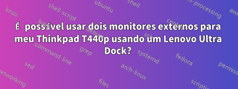 É possível usar dois monitores externos para meu Thinkpad T440p usando um Lenovo Ultra Dock?