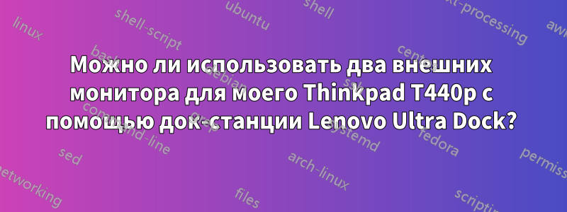 Можно ли использовать два внешних монитора для моего Thinkpad T440p с помощью док-станции Lenovo Ultra Dock?