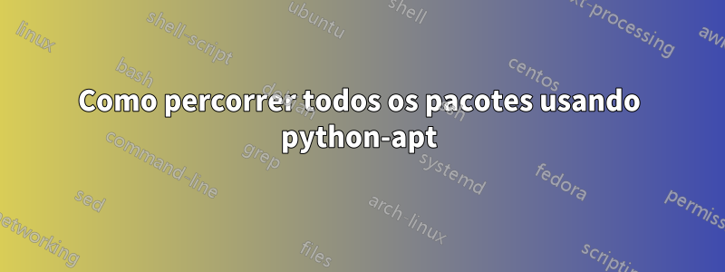 Como percorrer todos os pacotes usando python-apt