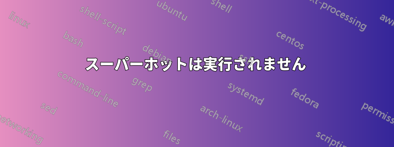 スーパーホットは実行されません