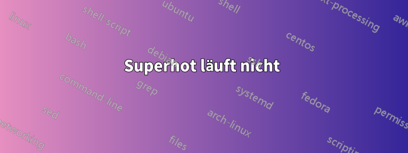 Superhot läuft nicht