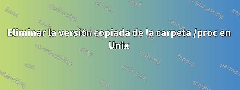 Eliminar la versión copiada de la carpeta /proc en Unix