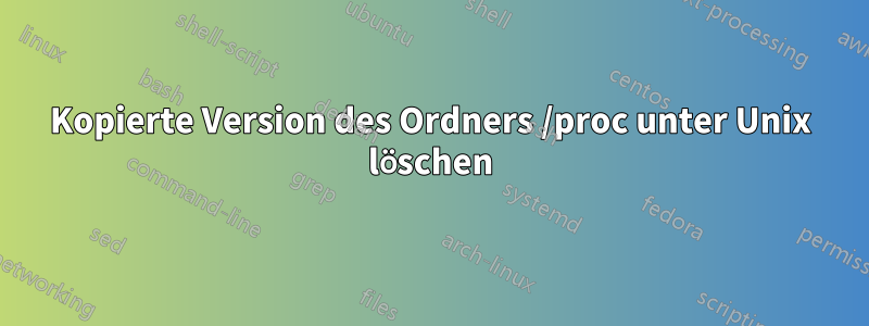 Kopierte Version des Ordners /proc unter Unix löschen