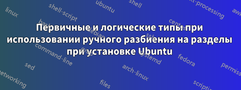 Первичные и логические типы при использовании ручного разбиения на разделы при установке Ubuntu