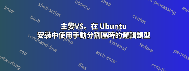 主要VS。在 Ubuntu 安裝中使用手動分割區時的邏輯類型