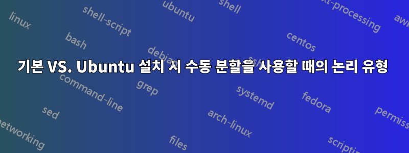 기본 VS. Ubuntu 설치 시 수동 분할을 사용할 때의 논리 유형