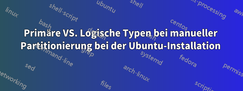 Primäre VS. Logische Typen bei manueller Partitionierung bei der Ubuntu-Installation