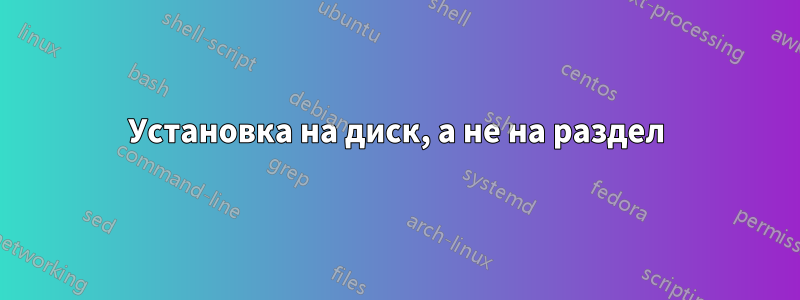 Установка на диск, а не на раздел