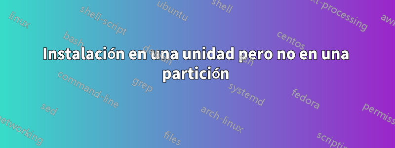 Instalación en una unidad pero no en una partición