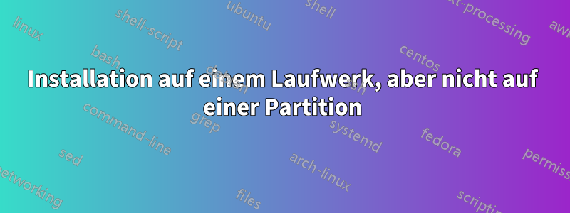 Installation auf einem Laufwerk, aber nicht auf einer Partition