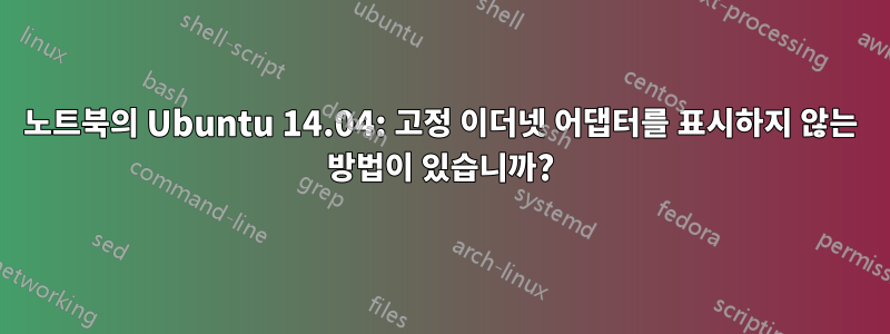 노트북의 Ubuntu 14.04: 고정 이더넷 어댑터를 표시하지 않는 방법이 있습니까?