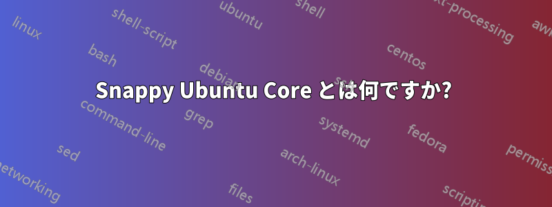 Snappy Ubuntu Core とは何ですか?