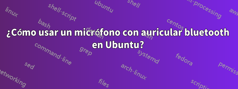 ¿Cómo usar un micrófono con auricular bluetooth en Ubuntu?