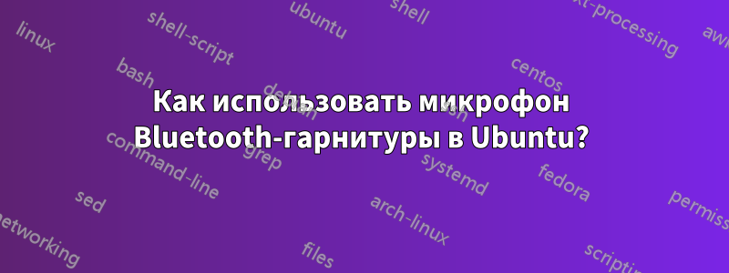 Как использовать микрофон Bluetooth-гарнитуры в Ubuntu?